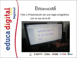 EVIDENCIAS
Foto 1.Presentación de una regla ortográfica
         con el uso de la M
 