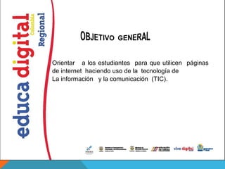 Orientar a los estudiantes para que utilicen páginas
de internet haciendo uso de la tecnología de
La información y la comunicación (TIC).
 