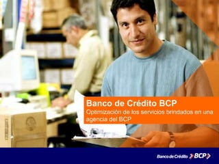 Banco de Crédito BCP
Optimización de los servicios brindados en una
agencia del BCP
 