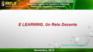 Programa Experto en Procesos E-Learning
Modulo 10: Exposición Profesional

Noviembre, 2013

 