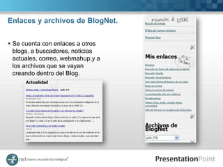 Enlaces y archivos de BlogNet.


 Se cuenta con enlaces a otros
  blogs, a buscadores, noticias
  actuales, correo, webmahup,y a
  los archivos que se vayan
  creando dentro del Blog.
 