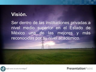 Visión.
Ser dentro de las instituciones privadas a
nivel medio superior en el Estado de
México una de las mejores y más
reconocidas por su nivel académico.
 