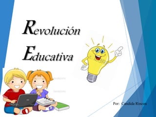 Revolución
Educativa
Por: Candida Rincon
 