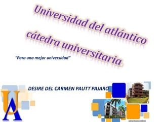 DESIRE DEL CARMEN PAUTT PAJARO
“Para una mejor universidad”
 