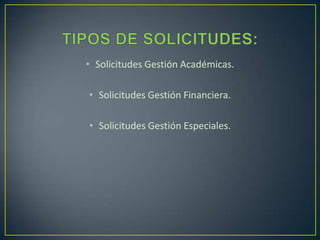 • Solicitudes Gestión Académicas.
• Solicitudes Gestión Financiera.
• Solicitudes Gestión Especiales.

 
