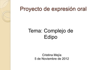 Proyecto de expresión oral


   Tema: Complejo de
         Edipo


          Cristina Mejía
     5 de Noviembre de 2012
 