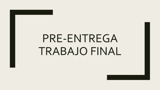 PRE-ENTREGA
TRABAJO FINAL
 
