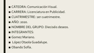 ■ CÁTEDRA: ComunicaciónVisual.
■ CARRERA: Licenciatura en Publicidad.
■ CUATRIMESTRE: 1er cuatrimestre.
■ AÑO: 2020.
■ NOM...