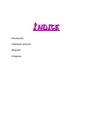 ÍNDICE
–Introducción

–Valoración personal

–Biografía

–Imágenes
 