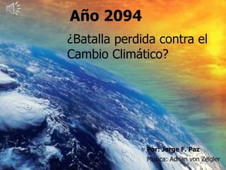 Año 2097
Año 2094
¿Batalla perdida contra el
Cambio Climático?
Por: Jorge F. Paz
Música: Adrian von Zeigler
 