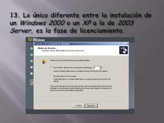 13. Lo único diferente entre la instalación de un Windows 2000 o un XP a la de 2003 Server, es la fase de licenciamiento.