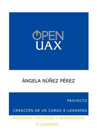 ÁNGELA NÚÑEZ PÉREZ
PROYECTO
CREACIÓN DE UN CURSO E-LEARNING
ENTORNOS VIRTUALES Y APRENDIZAJE
E-LEARNING
 