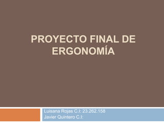 PROYECTO FINAL DE
ERGONOMÍA
Luisana Rojas C.I: 23.262.158
Javier Quintero C.I:
 