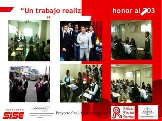 “Un trabajo realizado en honor al 203
del SISE”
Proyecto final de marketing -46
 
