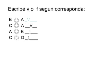 Escribe v o f segun corresponda: 
B A _V___ 
C A __V__ 
A B __f___ 
C D _f____ 
 