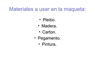 Materiales a usar en la maqueta: 
• Pleibo. 
• Madera. 
• Carton. 
• Pegamento. 
• Pintura. 
 