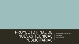 PROYECTO FINAL DE
NUEVAS TÉCNICAS
PUBLICITARIAS
Christian Zumárraga
Estrada
00116889
 