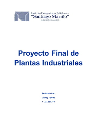 Proyecto Final de
Plantas Industriales
Realizado Por:
Disney Toledo
CI. 23.857.370
 