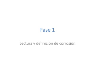 Fase 1
Lectura y definición de corrosión
 