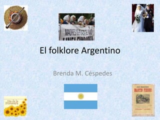 El folklore Argentino

   Brenda M. Céspedes
 