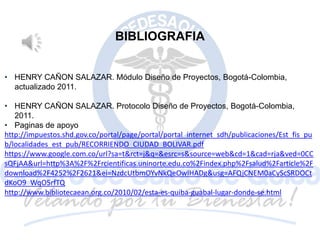 BIBLIOGRAFIA
• HENRY CAÑON SALAZAR. Módulo Diseño de Proyectos, Bogotá-Colombia,
actualizado 2011.
• HENRY CAÑON SALAZAR. ...