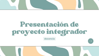 Presentación de
proyecto integrador
docencia
 