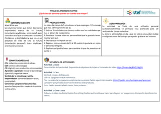 TÍTULO DEL PROYECTO FLIPPED
¿Qué clase de persona quieres ser cuando seas mayor?
CONTEXTUALIZACIÓN
Nivel 4º de eso
Los alumnos tienen que tomar decisiones
importantes acerca de su futuro
(orientaciónacadémicayprofesional),pero
considerovital que se conozcanasímismos
(fortalezas y debilidades) y que creen un
proyecto de vida de cara al futuro
(orientación personal). Área implicada:
orientación personal.
PRODUCTO FINAL
Un vídeode menosde 5 minutosenel que expongan:1) Personaje
que más admira (mínimo de 2).
2) Indicar 3 cualidades que tiene o cuáles son las cualidades que
más le atraen de esa persona.
3) Nombrar 3 cosas sobre su personalidadque le gustaría tener.
Explicar por qué.
4) Explicar qué le impide ser así.
5) Exponer con una escala del 1 al 10 cuánto le gustaría ser como
el personaje elegido.
6) Explicar qué podría hacer para cambiar lo que ha puesto en el
punto 4.
AGRUPAMIENTOS
La actividad es fruto de una reflexión personal
(autoconocimiento). En principio está planteado para ser
realizado de forma individual.
La tercera actividad se presta a que los vídeos se puedan realizar
en algunas zonas del colegio para poder grabarse así mismos.
COMPETENCIASCLAVE
CCL: redacción,expresiónde ideas…
CCT (cienciaytecnología)
CD (digital):uso,produccióne intercambio
Aprendera aprender:iniciarel aprendizaje
y persistir,organizartareas…
Sentidode la iniciativay espíritu
emprendedor:convertirideasenactos,
creatividad…
Concienciay expresionesculturales:
apreciarla expresiónatravésde lamúsica
y otras artes.
SECUENCIADE ACTIVIDADES
Actividad 1. Clase
Presentaciónde laactividad.Exposiciónde objetivosde la tarea.Visionadodel vídeo https://youtu.be/8YkZjTdgI3Q
Actividad 2. Casa
Verlos2 enlacesde Edpuzzle.
Leerlas 2 páginaswebde referencia.
Con ese material,empezaracumplimentarsupropio Padletapartirdel modelo: https://padlet.com/santiagocapo/quieroser.
Compartirpor privadoal correo electrónico esteproducto.
En su Padletpuedenañadir:texto,fotos,enlaces...
Actividad 3. Clase y casa
Elaborar el vídeomediante ExplainEverything. Explicaqué tendríaque hacerpara llegara ser esapersona. Compartiral profesorlos
vídeos.
 