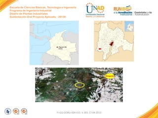 Escuela de Ciencias Básicas, Tecnología e Ingeniería
Programa de Ingeniería Industrial
Diseño de Plantas Industriales
Sustentación Oral Proyecto Aplicado - 2013II

FI-GQ-GCMU-004-015 V. 001-17-04-2013

 