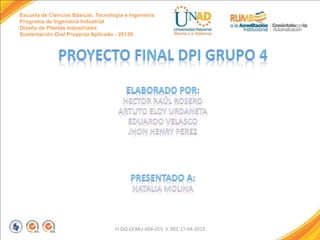 Escuela de Ciencias Básicas, Tecnología e Ingeniería
Programa de Ingeniería Industrial
Diseño de Plantas Industriales
Sustentación Oral Proyecto Aplicado - 2013II

FI-GQ-GCMU-004-015 V. 001-17-04-2013

 