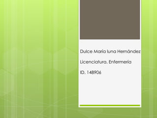 Dulce María luna Hernández
Licenciatura. Enfermería
ID. 148906
 