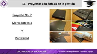 11.- Proyectos con énfasis en la gestión
Gestión Estratégica Centro Educativo, Equipo 1
Proyecto No. 2
Mercadotecnia
y
Publicidad
 