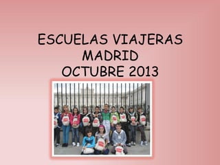 ESCUELAS VIAJERAS
MADRID
OCTUBRE 2013
 