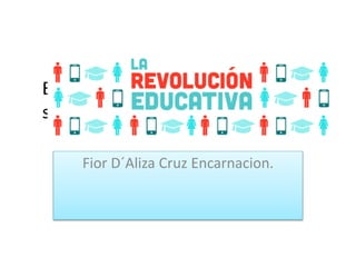 Es posible la Revolución Educativa
sin la integración de herramientas
tecnológicas al aula
Fior D´Aliza Cruz Encarnacion.
 