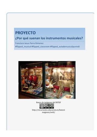 PROYECTO	
  	
  
¿Por	
  qué	
  suenan	
  los	
  instrumentos	
  musicales?	
  
Francisco	
  Jesus	
  Parra	
  Gimenez	
  ...