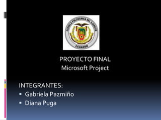 PROYECTO FINAL  Microsoft Project INTEGRANTES: Gabriela Pazmiño  Diana Puga 