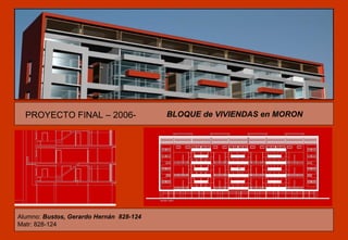 BLOQUE de VIVIENDAS en MORONPROYECTO FINAL – 2006-
Alumno: Bustos, Gerardo Hernán 828-124
Matr: 828-124
 