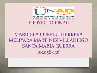 PROYECTO FINAL

 MARICELA CORREO HERRERA
MELIYARA MARTINEZ VILLADIEGO
     SANTA MARIA GUERRA
          102058-136
 