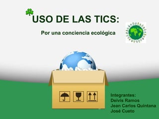 USO DE LAS TICS:
Por una conciencia ecológica
Integrantes:
Deivis Ramos
Jean Carlos Quintana
José Cueto
 