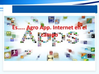 Es….. Agro App. Internet en el
campo
 