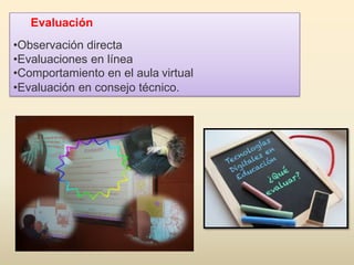 Evaluación
•Observación directa
•Evaluaciones en línea
•Comportamiento en el aula virtual
•Evaluación en consejo técnico.
 