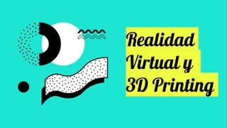 Realidad
Virtual y
3D Printing
 