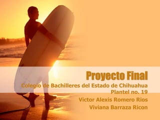 Proyecto Final
Colegio de Bachilleres del Estado de Chihuahua
Plantel no. 19
Victor Alexis Romero Rios
Viviana Barraza Ricon
 