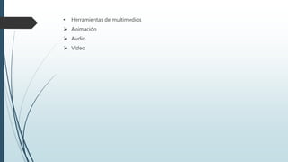 • Herramientas de multimedios
 Animación
 Audio
 Video
 