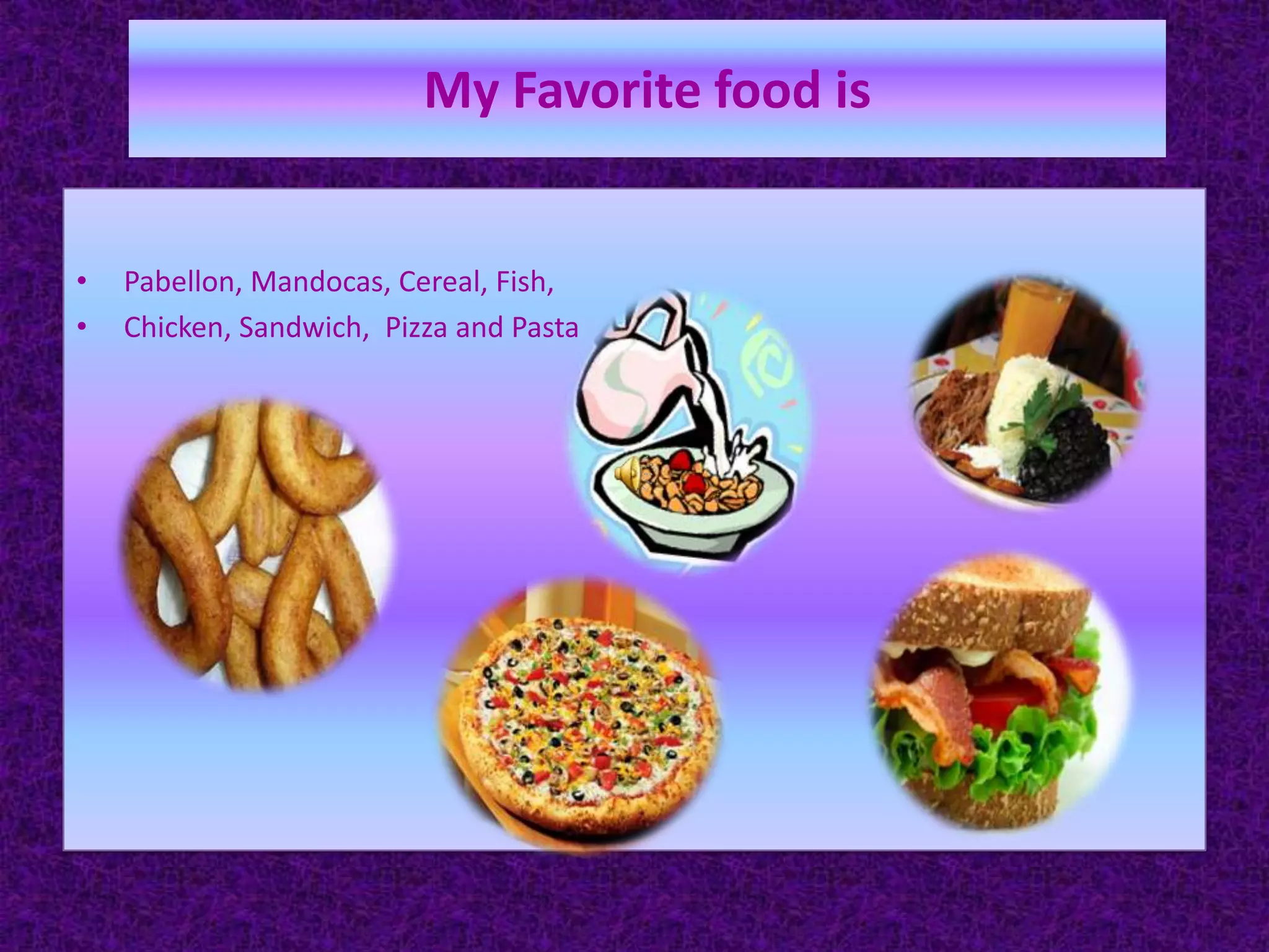 My Favorite foodisPabellon, Mandocas, Cereal, Fish, Chicken, Sandwich,  Pizza and Pasta