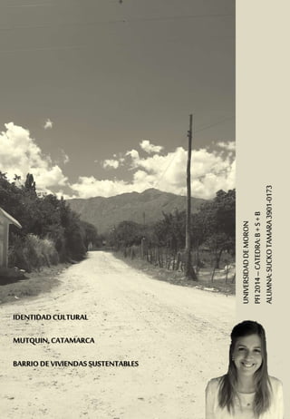 IDENTIDADCULTURAL
MUTQUIN,CATAMARCA
BARRIO DEVIVIENDASSUSTENTABLES
UNIVERSIDADDEMORON
PFI2014–CATEDRA:B+S+B
ALUMNA:SUCKOTA...