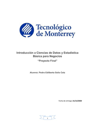 111
Introducción a Ciencias de Datos y Estadística
Básica para Negocios
“Proyecto Final”
Alumno: Pedro Edilberto Solís Cetz
Fecha de entrega: 21/12/2020
 