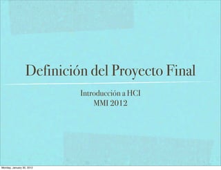 Definición del Proyecto Final
Introducción a HCI
MMI 2012
Monday, January 30, 2012
 