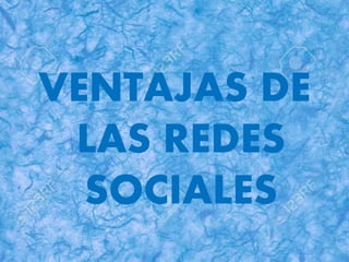 VENTAJAS DE
LAS REDES
SOCIALES
 