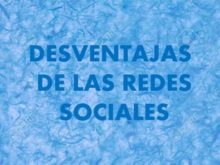 DESVENTAJAS
DE LAS REDES
SOCIALES
 