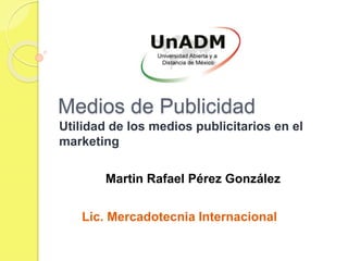 Medios de Publicidad
Utilidad de los medios publicitarios en el
marketing
Martin Rafael Pérez González
Lic. Mercadotecnia Internacional
 